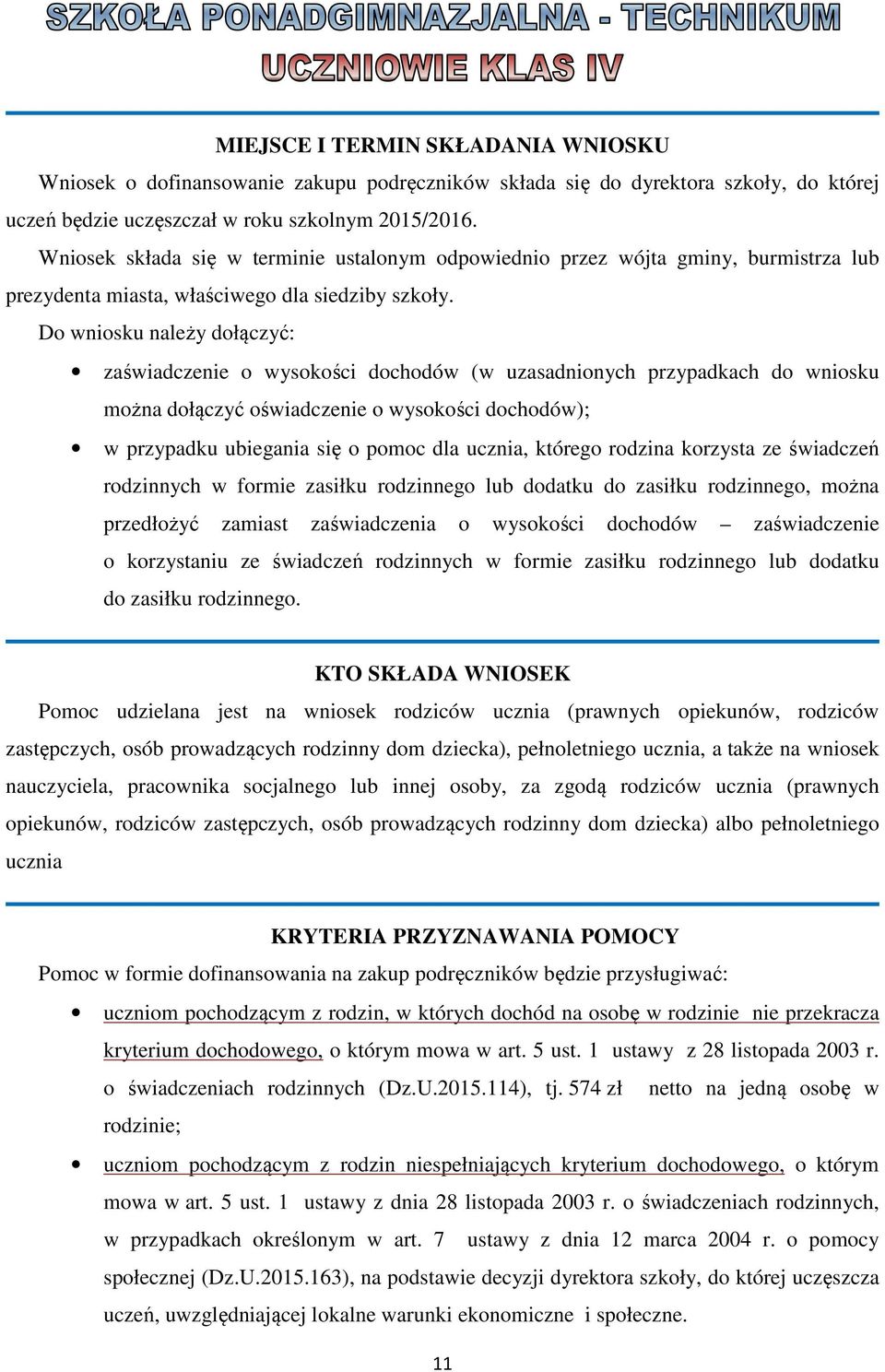 Do wniosku należy dołączyć: zaświadczenie o wysokości dochodów (w uzasadnionych przypadkach do wniosku można dołączyć oświadczenie o wysokości dochodów); w przypadku ubiegania się o pomoc dla ucznia,