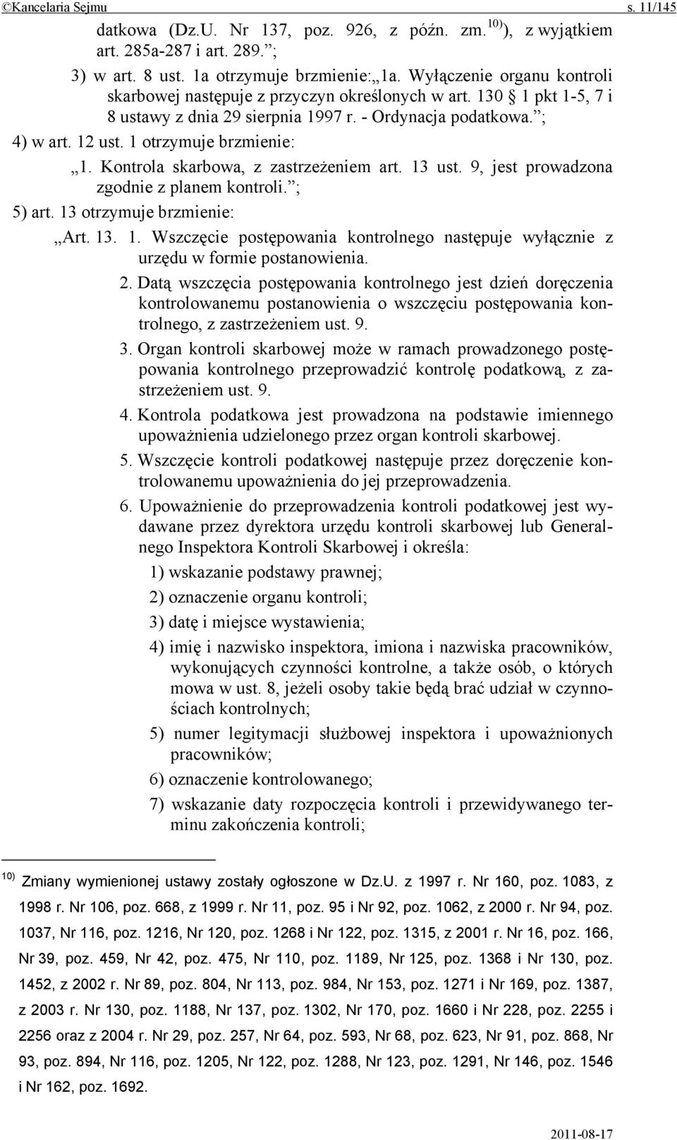 Kontrola skarbowa, z zastrzeżeniem art. 13 ust. 9, jest prowadzona zgodnie z planem kontroli. ; 5) art. 13 otrzymuje brzmienie: Art. 13. 1. Wszczęcie postępowania kontrolnego następuje wyłącznie z urzędu w formie postanowienia.