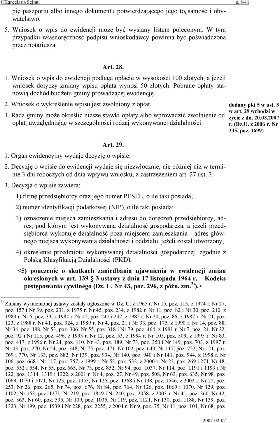 Wniosek o wpis do ewidencji podlega opłacie w wysokości 100 złotych, a jeżeli wniosek dotyczy zmiany wpisu opłata wynosi 50 złotych. Pobrane opłaty stanowią dochód budżetu gminy prowadzącej ewidencję.