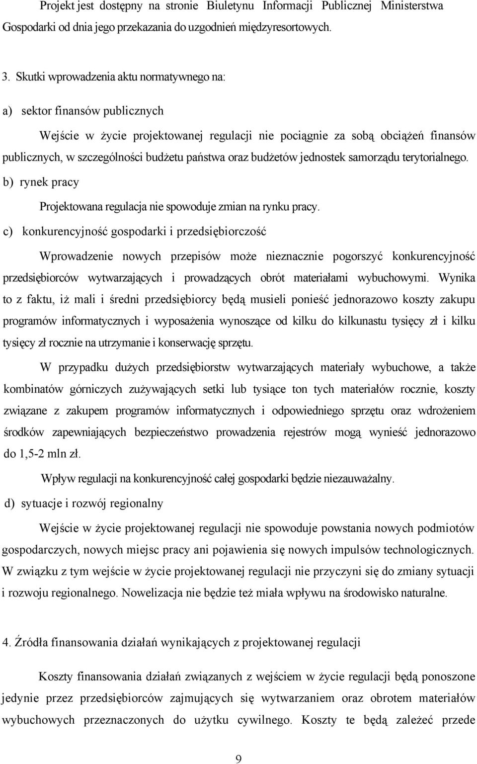 oraz budżetów jednostek samorządu terytorialnego. b) rynek pracy Projektowana regulacja nie spowoduje zmian na rynku pracy.