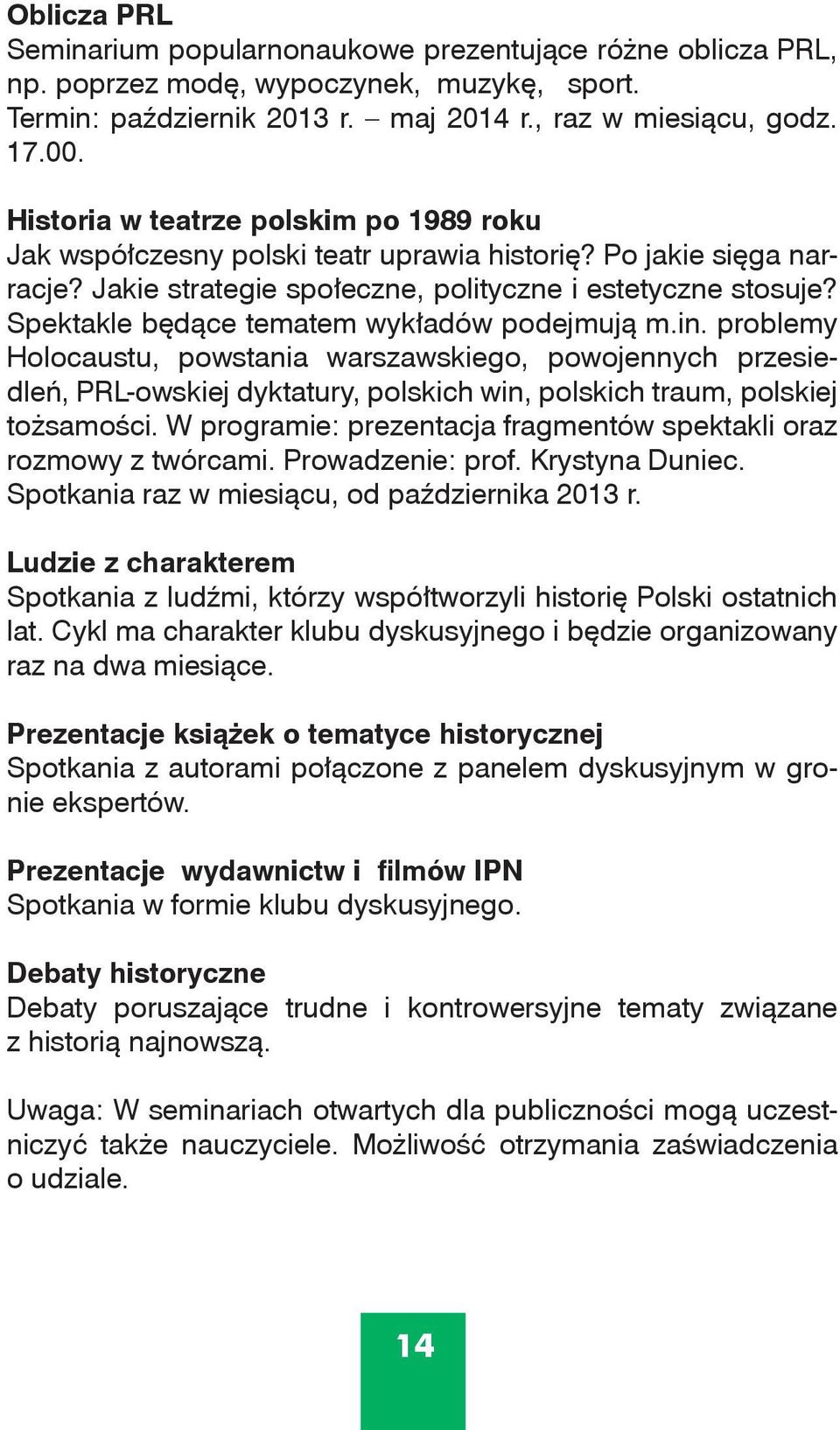 Spektakle będące tematem wykładów podejmują m.in. problemy Holocaustu, powstania warszawskiego, powojennych przesiedleń, PRL-owskiej dyktatury, polskich win, polskich traum, polskiej tożsamości.