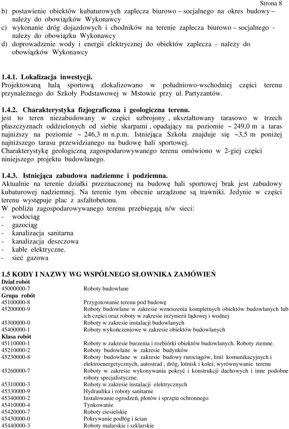 Projektowaną halą sportową zlokalizowano w południowo-wschodniej części terenu przynaleŝnego do Szkoły Podstawowej w Mstowie przy ul. Partyzantów. 1.4.2.