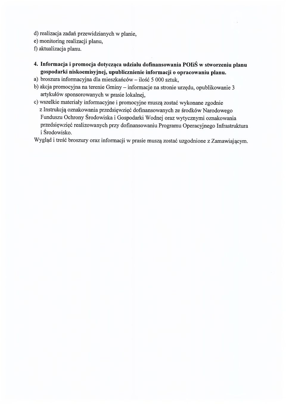 a) broszura informacyjna dla mieszkańców - ilość 5 000 sztuk, b) akcja promocyjna na terenie Gminy - informacje na stronie urzędu, opublikowanie 3 artykułów sponsorowanych w prasie lokalnej, c)