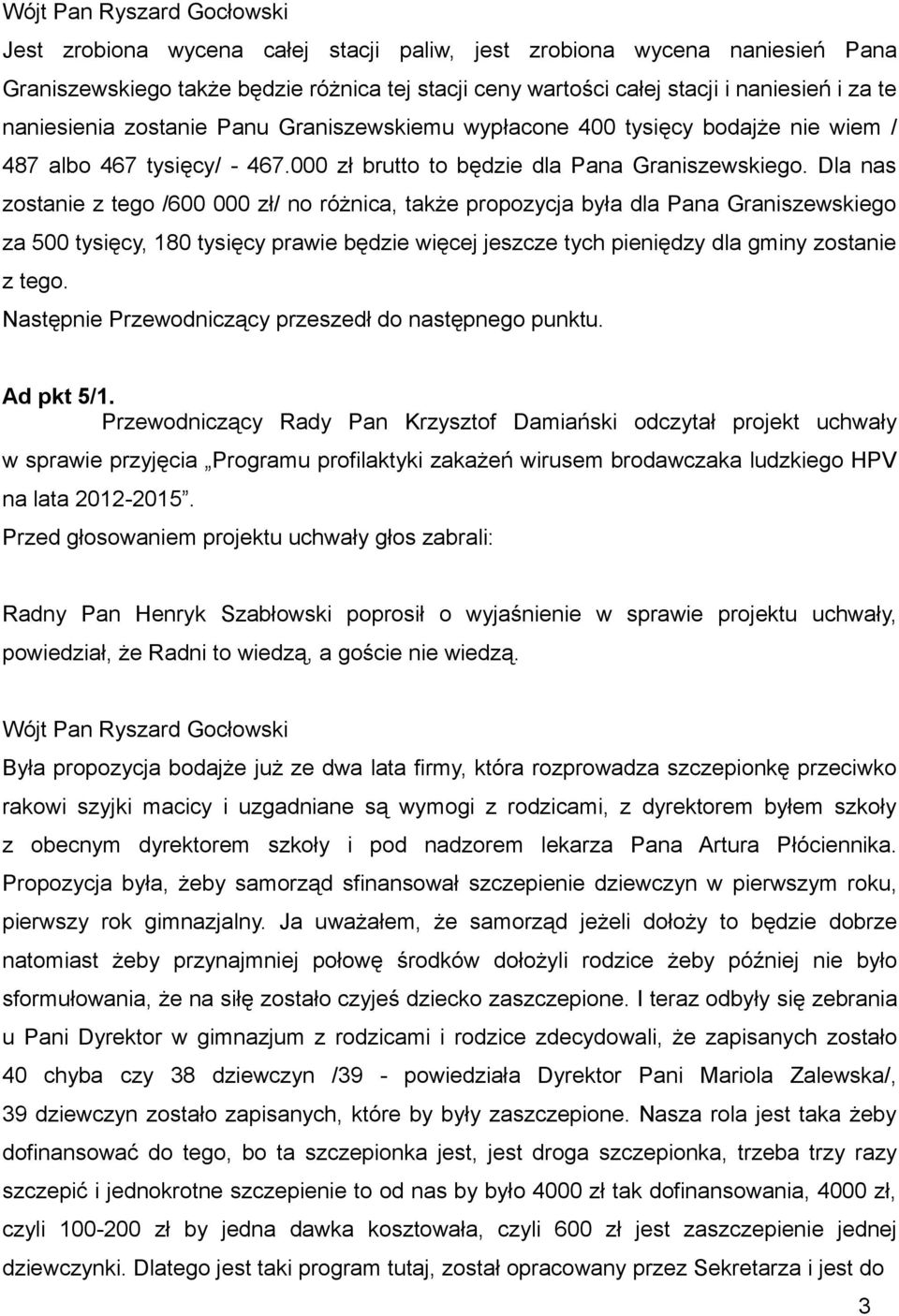 Dla nas zostanie z tego /600 000 zł/ no różnica, także propozycja była dla Pana Graniszewskiego za 500 tysięcy, 180 tysięcy prawie będzie więcej jeszcze tych pieniędzy dla gminy zostanie z tego.