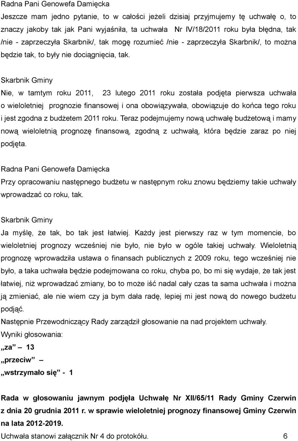 Nie, w tamtym roku 2011, 23 lutego 2011 roku została podjęta pierwsza uchwała o wieloletniej prognozie finansowej i ona obowiązywała, obowiązuje do końca tego roku i jest zgodna z budżetem 2011 roku.