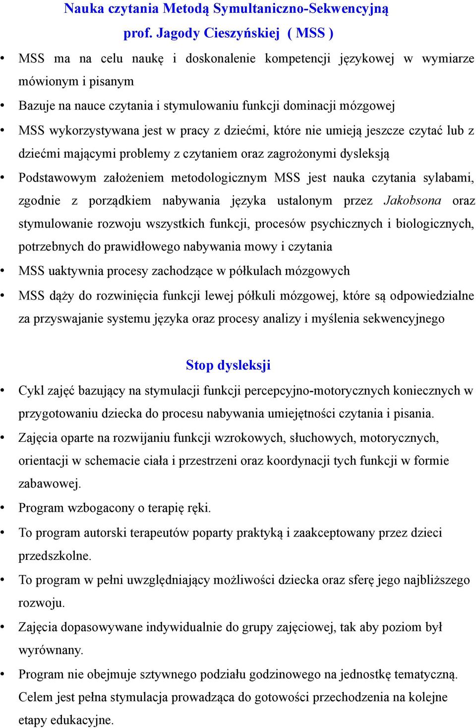 wykorzystywana jest w pracy z dziećmi, które nie umieją jeszcze czytać lub z dziećmi mającymi problemy z czytaniem oraz zagrożonymi dysleksją Podstawowym założeniem metodologicznym MSS jest nauka