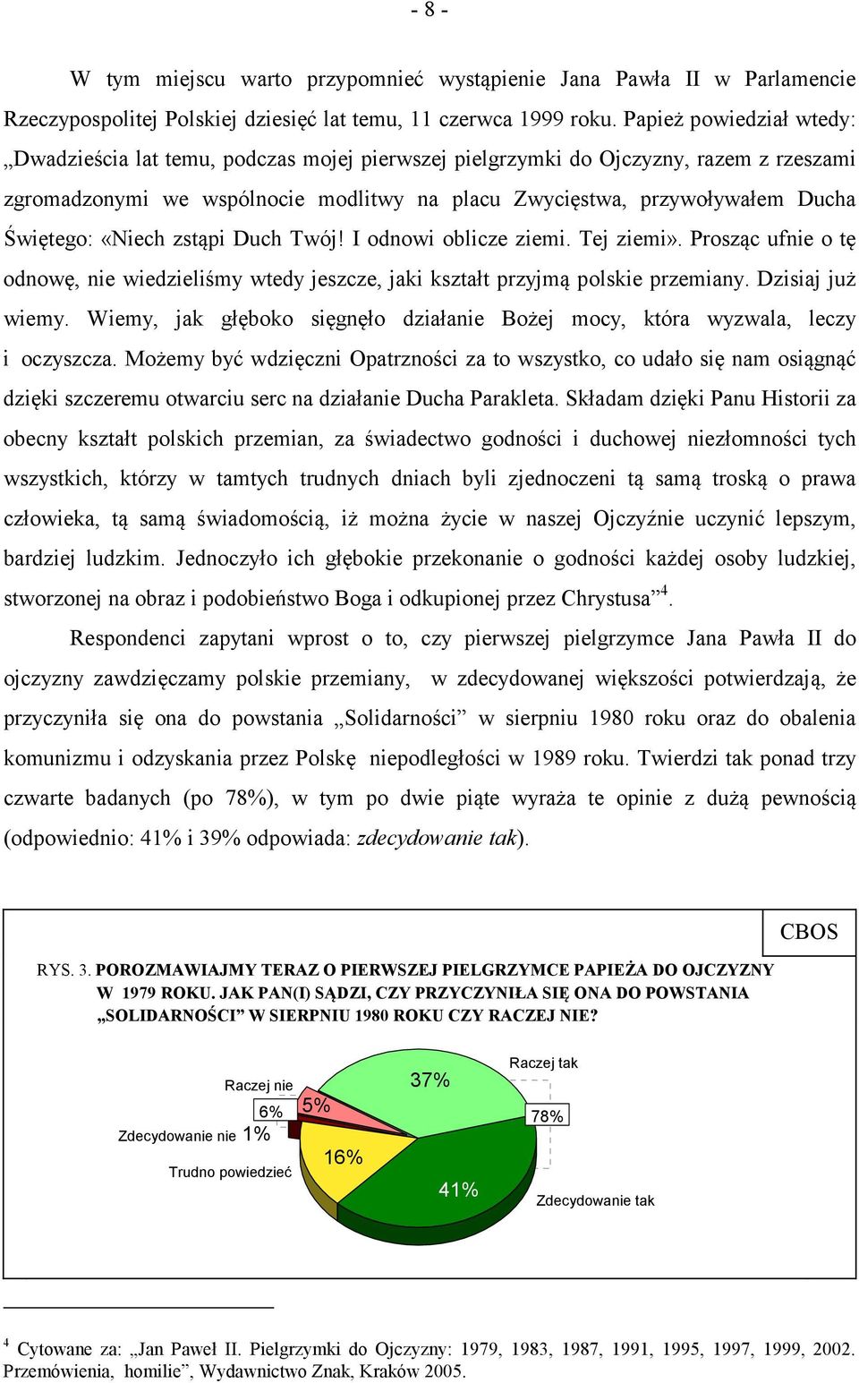 Świętego: «Niech zstąpi Duch Twój! I odnowi oblicze ziemi. Tej ziemi». Prosząc ufnie o tę odnowę, nie wiedzieliśmy wtedy jeszcze, jaki kształt przyjmą polskie przemiany. Dzisiaj już wiemy.