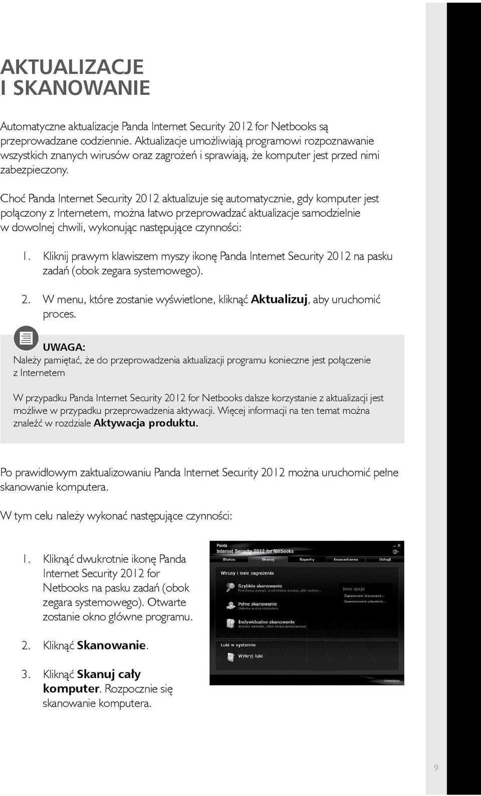 Choć Panda Internet Security 2012 aktualizuje się automatycznie, gdy komputer jest połączony z Internetem, można łatwo przeprowadzać aktualizacje samodzielnie w dowolnej chwili, wykonując następujące