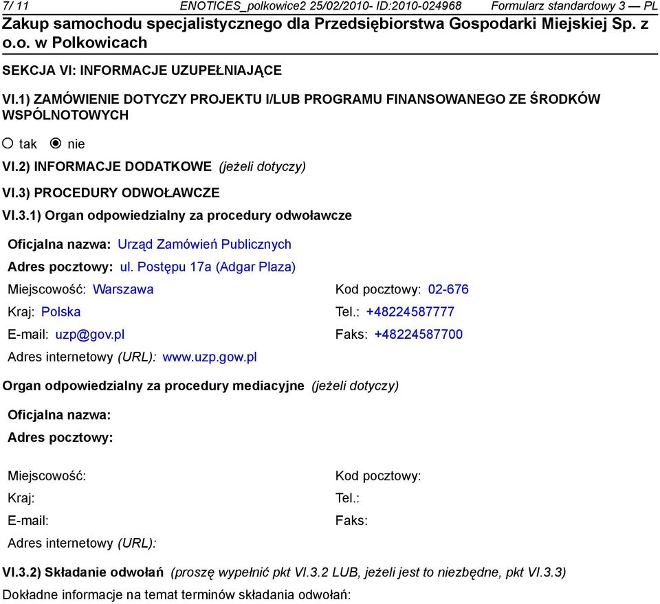 PROCEDURY ODWOŁAWCZE VI.3.1) Organ odpowiedzialny za procedury odwoławcze Oficjalna nazwa: Urząd Zamówień Publicznych Adres pocztowy: ul.