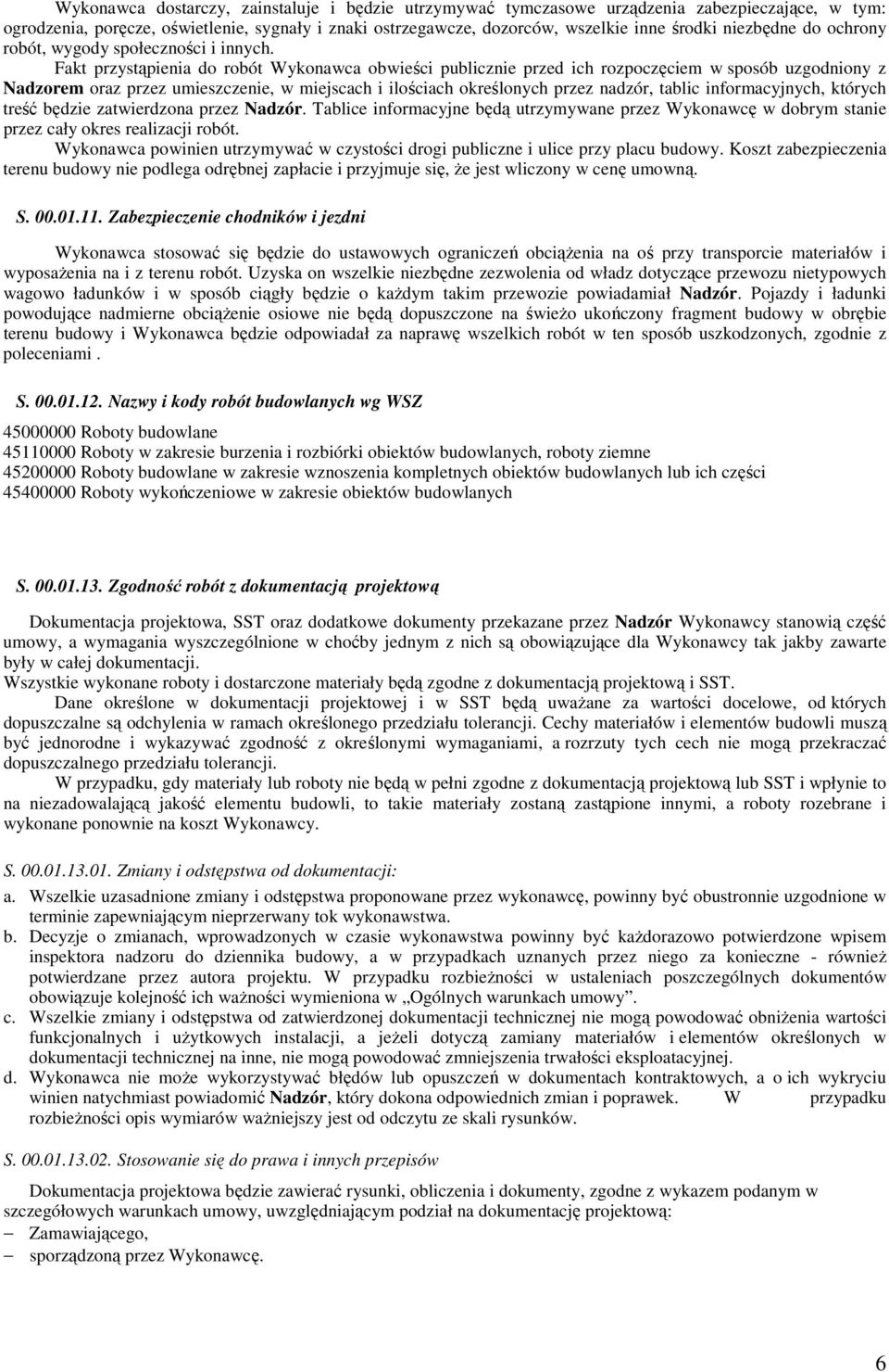 Fakt przystąpienia do robót Wykonawca obwieści publicznie przed ich rozpoczęciem w sposób uzgodniony z Nadzorem oraz przez umieszczenie, w miejscach i ilościach określonych przez nadzór, tablic