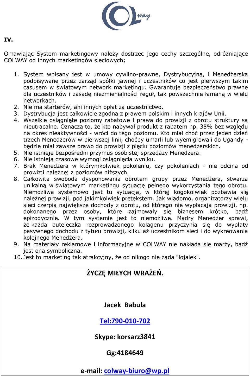 Gwarantuje bezpieczeństwo prawne dla uczestników i zasadę niezmienialności reguł, tak powszechnie łamaną w wielu networkach. 2. Nie ma starterów, ani innych opłat za uczestnictwo. 3.