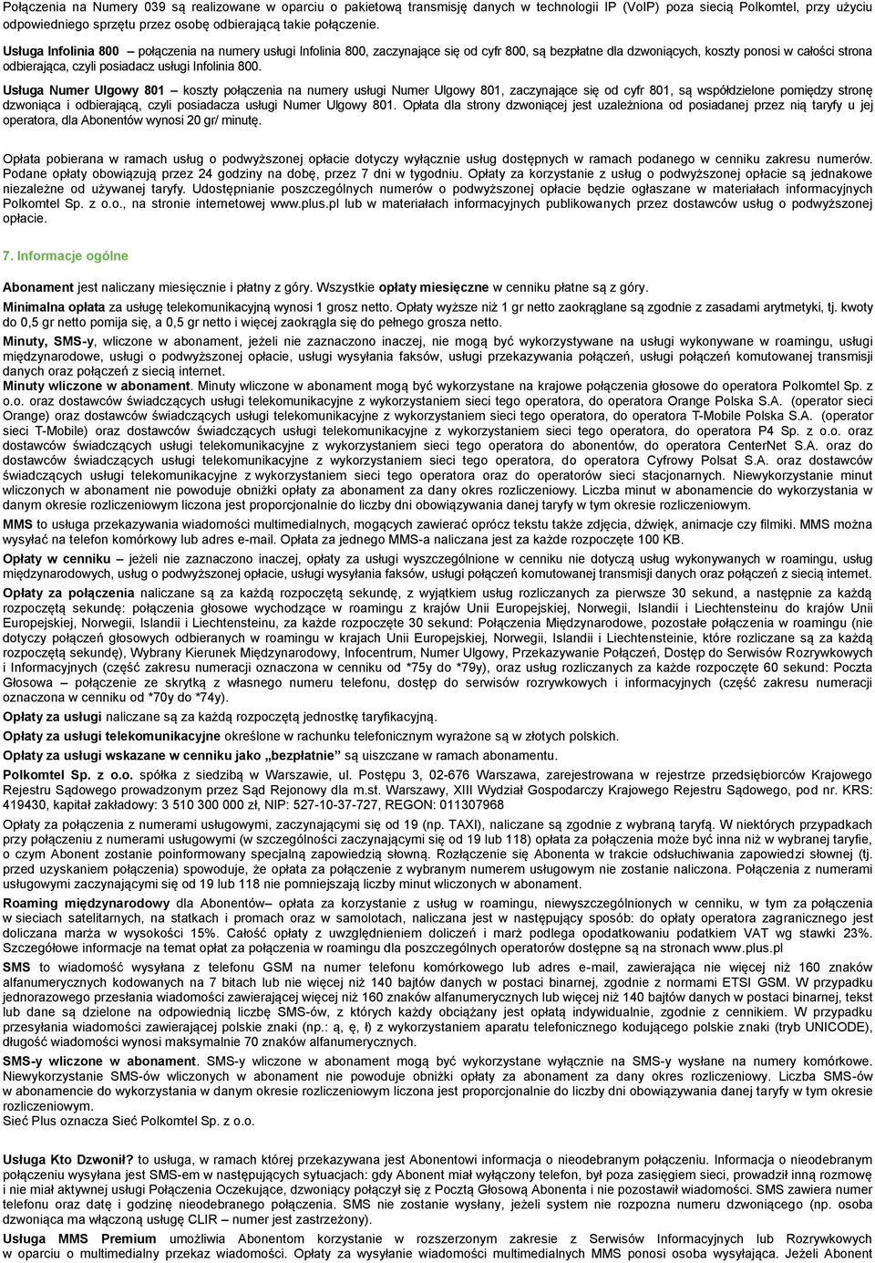 Usługa Infolinia 800 na numery usługi Infolinia 800, zaczynające się od cyfr 800, są bezpłatne dla dzwoniących, koszty ponosi w całości strona odbierająca, czyli posiadacz usługi Infolinia 800.