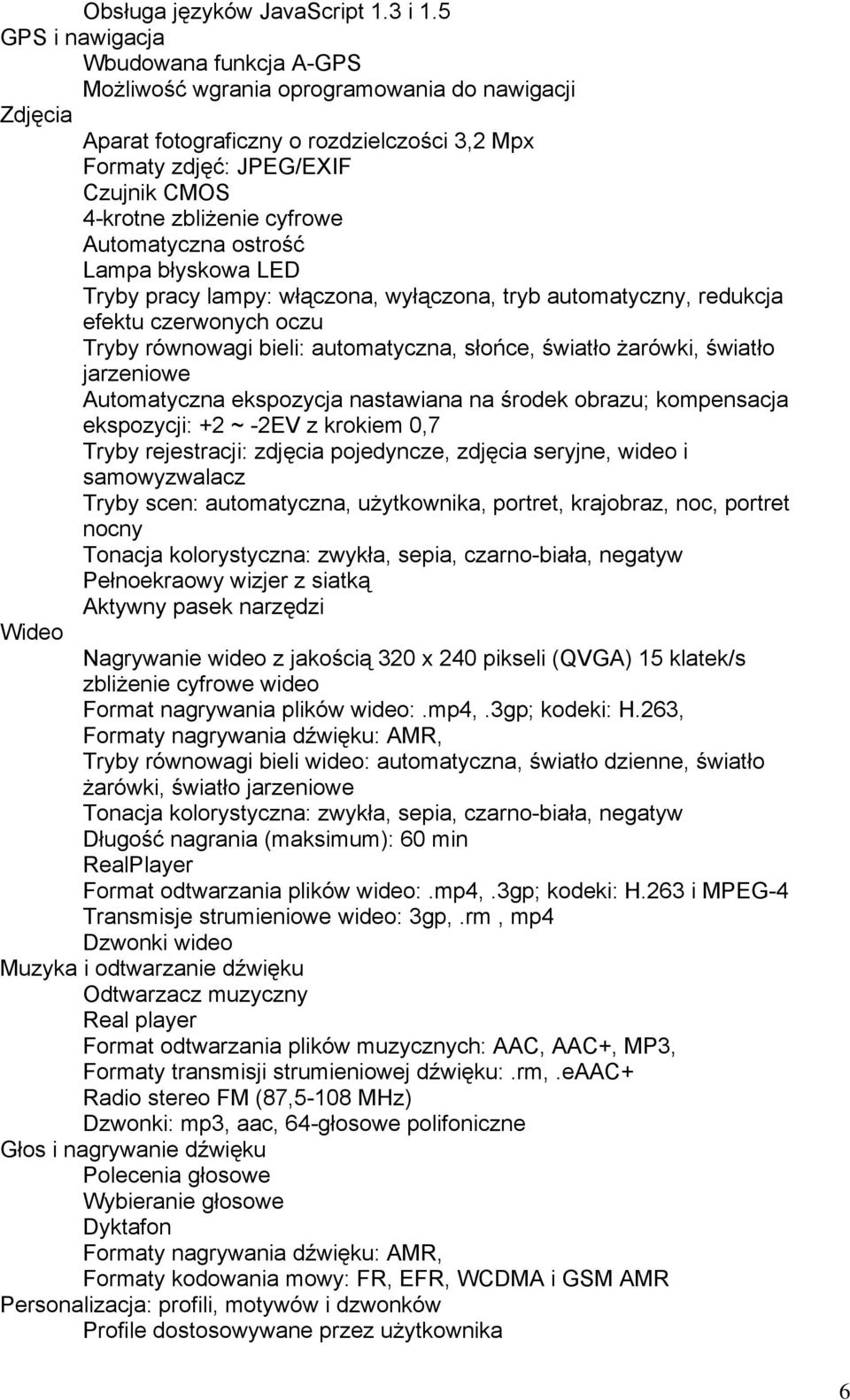 cyfrowe Automatyczna ostrość Lampa błyskowa LED Tryby pracy lampy: włączona, wyłączona, tryb automatyczny, redukcja efektu czerwonych oczu Tryby równowagi bieli: automatyczna, słońce, światło