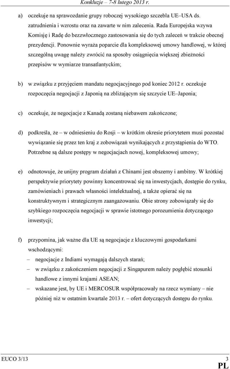 Ponownie wyraża poparcie dla kompleksowej umowy handlowej, w której szczególną uwagę należy zwrócić na sposoby osiągnięcia większej zbieżności przepisów w wymiarze transatlantyckim; b) w związku z