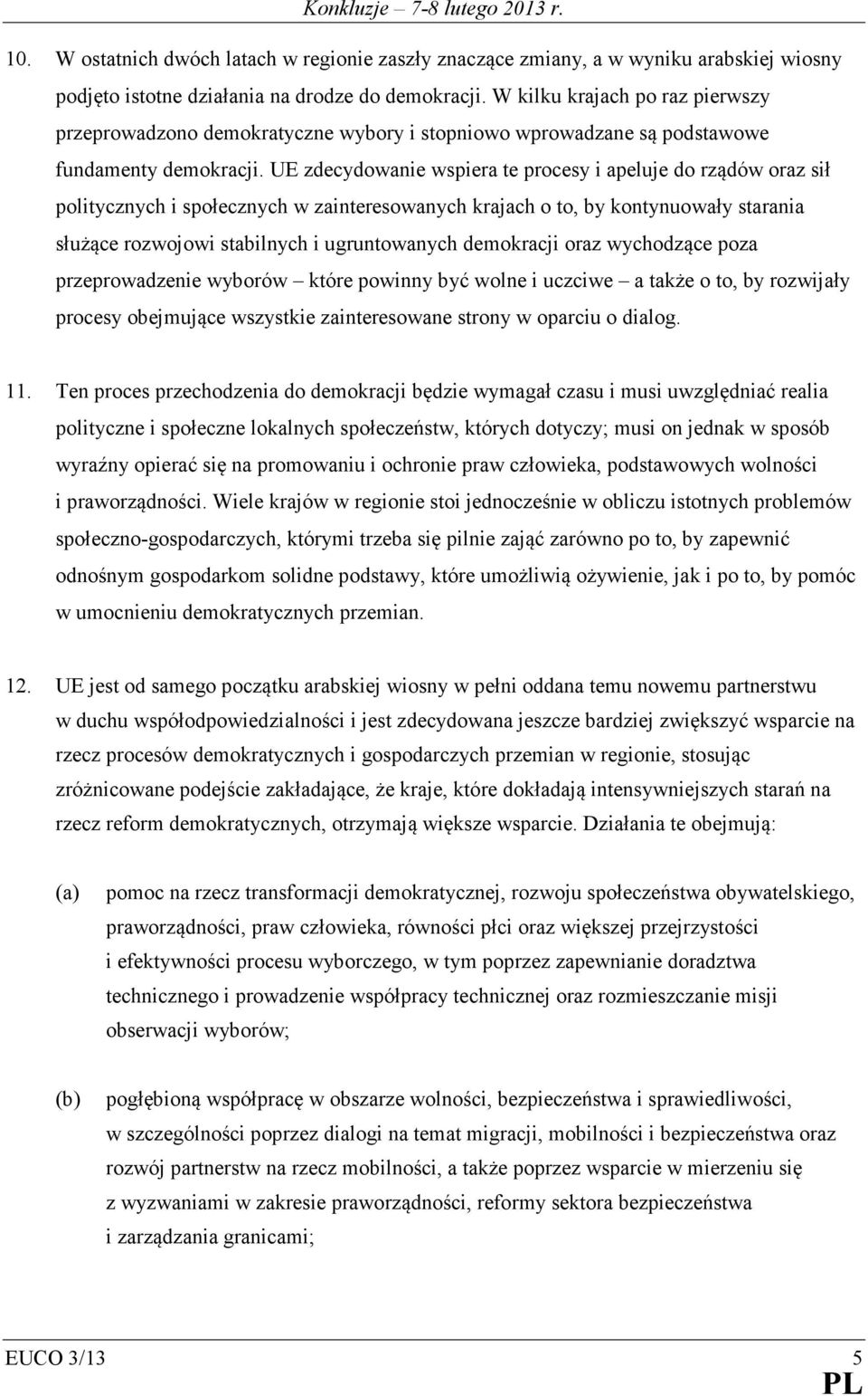 UE zdecydowanie wspiera te procesy i apeluje do rządów oraz sił politycznych i społecznych w zainteresowanych krajach o to, by kontynuowały starania służące rozwojowi stabilnych i ugruntowanych