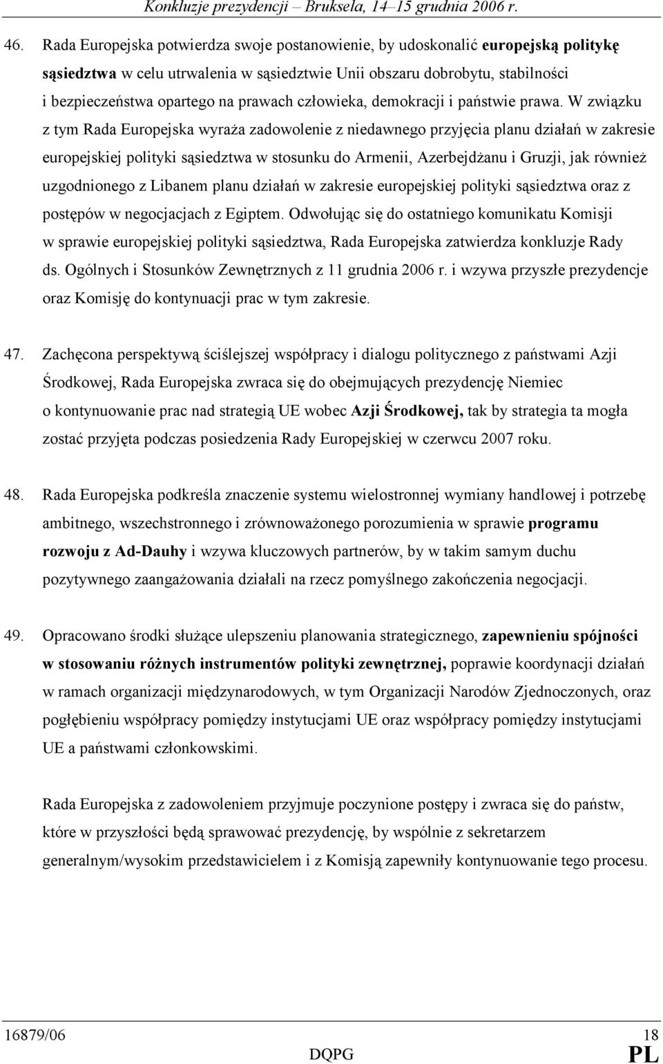 W związku z tym Rada Europejska wyraŝa zadowolenie z niedawnego przyjęcia planu działań w zakresie europejskiej polityki sąsiedztwa w stosunku do Armenii, AzerbejdŜanu i Gruzji, jak równieŝ