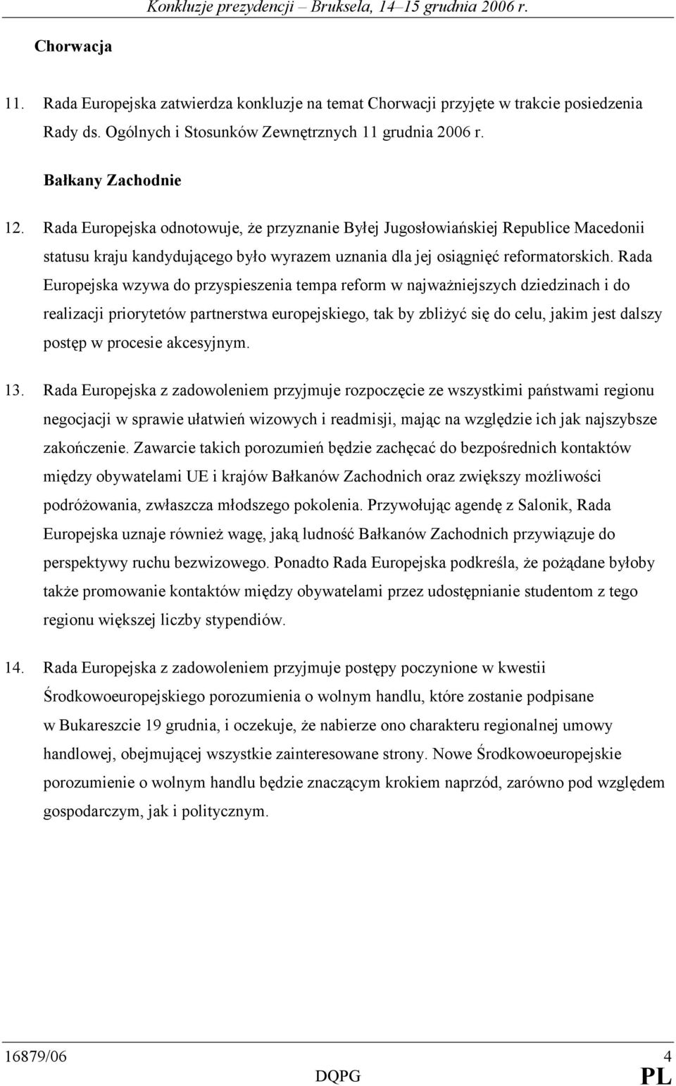 Rada Europejska wzywa do przyspieszenia tempa reform w najwaŝniejszych dziedzinach i do realizacji priorytetów partnerstwa europejskiego, tak by zbliŝyć się do celu, jakim jest dalszy postęp w