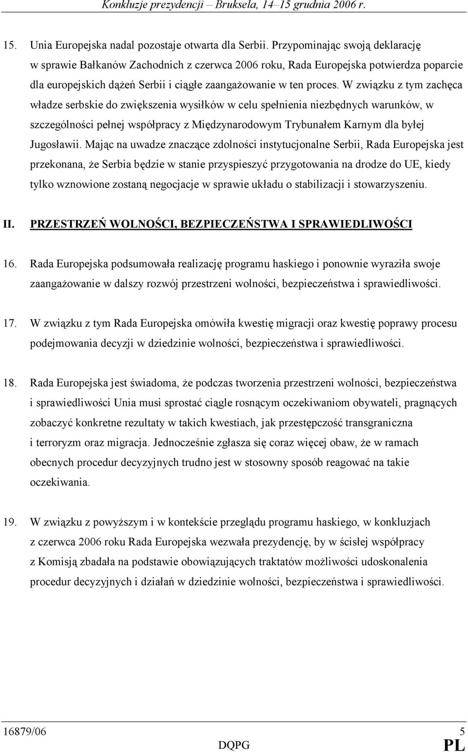 W związku z tym zachęca władze serbskie do zwiększenia wysiłków w celu spełnienia niezbędnych warunków, w szczególności pełnej współpracy z Międzynarodowym Trybunałem Karnym dla byłej Jugosławii.