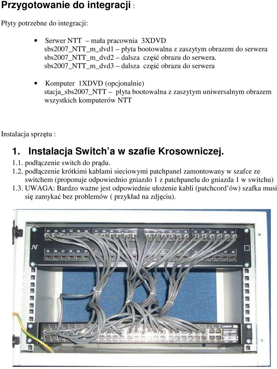 sbs2007_ntt_m_dvd3 dalsza część obrazu do serwera Komputer 1XDVD (opcjonalnie) stacja_sbs2007_ntt płyta bootowalna z zaszytym uniwersalnym obrazem wszystkich komputerów NTT Instalacja sprzętu :