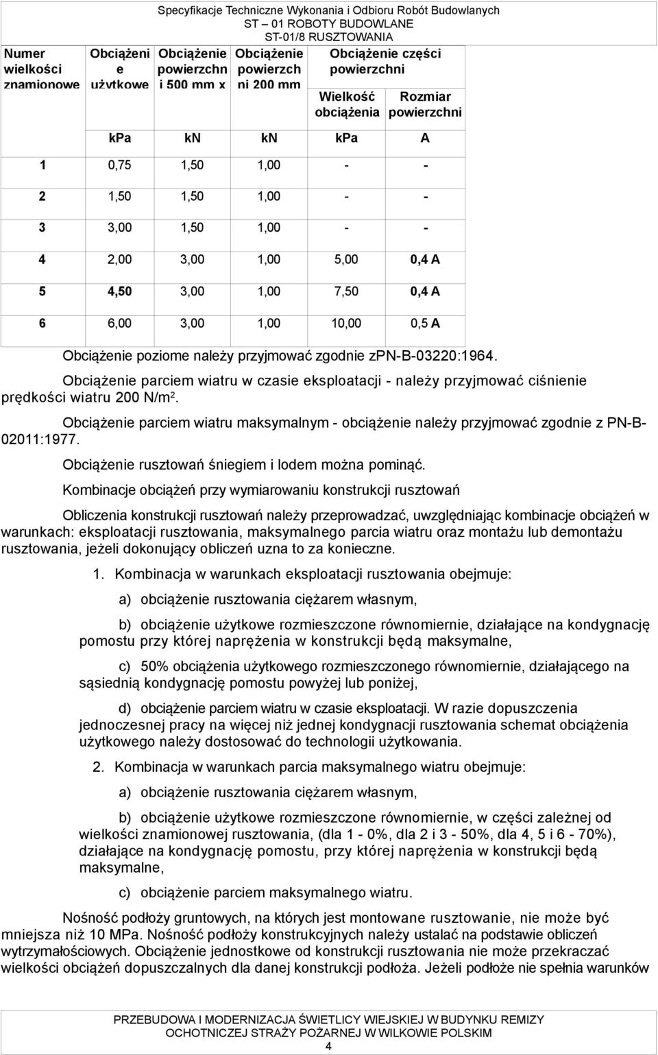 1,00 10,00 0,5 A Obciążenie poziome należy przyjmować zgodnie zpn-b-03220:1964. Obciążenie parciem wiatru w czasie eksploatacji - należy przyjmować ciśnienie prędkości wiatru 200 N/m 2.