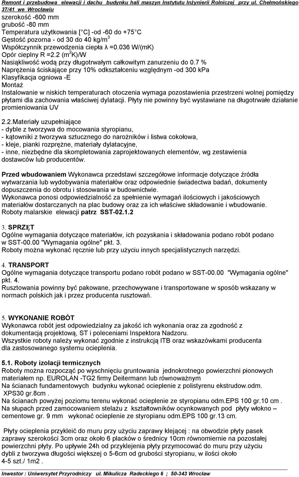 7 % Naprężenia ściskające przy 10% odkształceniu względnym -od 300 kpa Klasyfikacja ogniowa -E Montaż Instalowanie w niskich temperaturach otoczenia wymaga pozostawienia przestrzeni wolnej pomiędzy