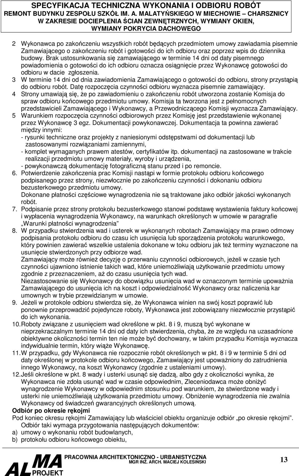 3 W terminie 14 dni od dnia zawiadomienia Zamawiającego o gotowości do odbioru, strony przystąpią do odbioru robót. Datę rozpoczęcia czynności odbioru wyznacza pisemnie zamawiający.