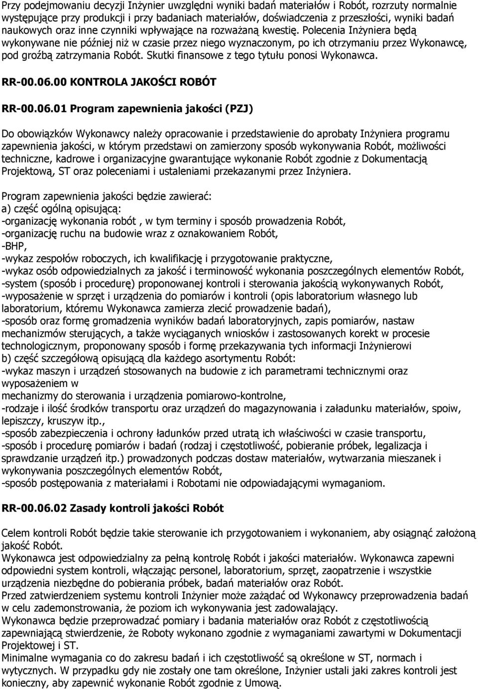 Polecenia Inżyniera będą wykonywane nie później niż w czasie przez niego wyznaczonym, po ich otrzymaniu przez Wykonawcę, pod groźbą zatrzymania Robót. Skutki finansowe z tego tytułu ponosi Wykonawca.