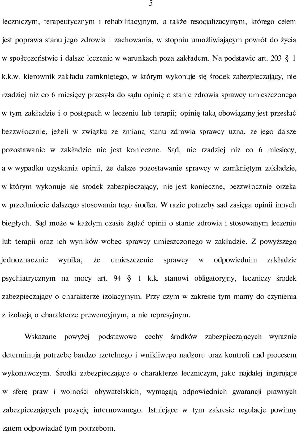 warunkach poza zakładem. Na podstawie art. 203 1 k.k.w. kierownik zakładu zamkniętego, w którym wykonuje się środek zabezpieczający, nie rzadziej niż co 6 miesięcy przesyła do sądu opinię o stanie