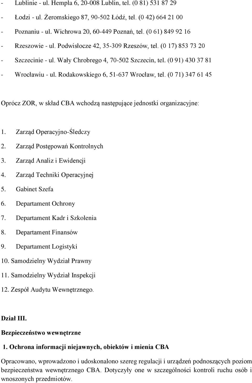 Rodakowskiego 6, 51-637 Wrocław, tel. (0 71) 347 61 45 Oprócz ZOR, w skład CBA wchodzą następujące jednostki organizacyjne: 1. Zarząd Operacyjno-Śledczy 2. Zarząd Postępowań Kontrolnych 3.