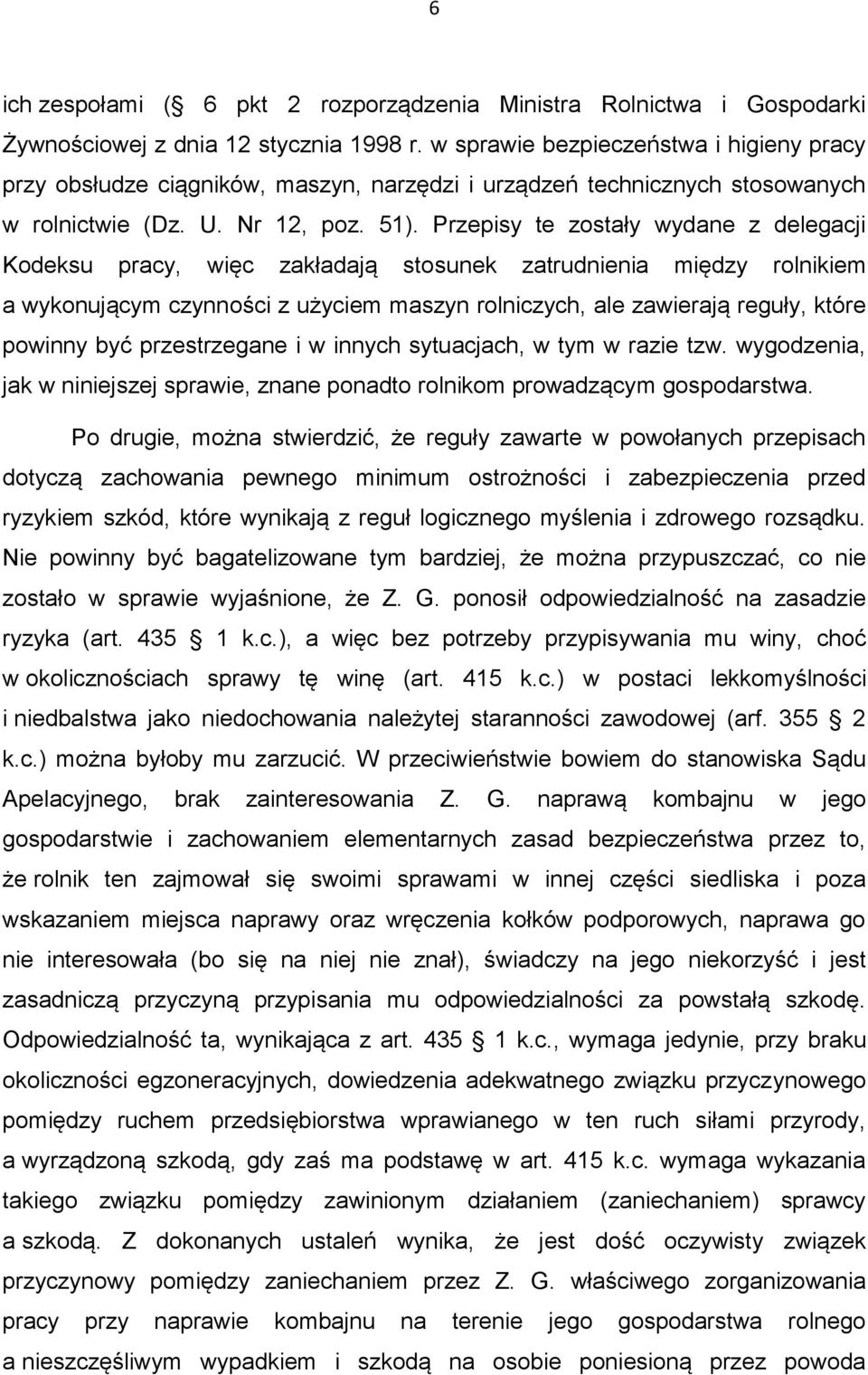 Przepisy te zostały wydane z delegacji Kodeksu pracy, więc zakładają stosunek zatrudnienia między rolnikiem a wykonującym czynności z użyciem maszyn rolniczych, ale zawierają reguły, które powinny