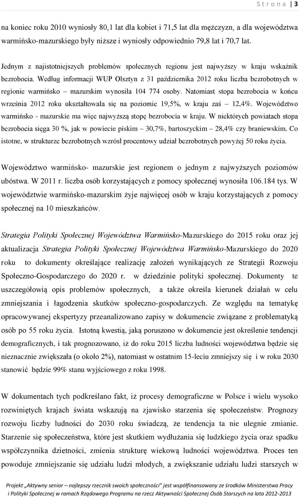 Według informacji WUP Olsztyn z 31 października 2012 roku liczba bezrobotnych w regionie warmińsko mazurskim wynosiła 104 774 osoby.