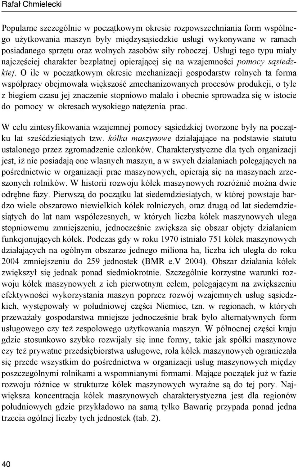 O ile w początkowym okresie mechanizacji gospodarstw rolnych ta forma współpracy obejmowała większość zmechanizowanych procesów produkcji, o tyle z biegiem czasu jej znaczenie stopniowo malało i