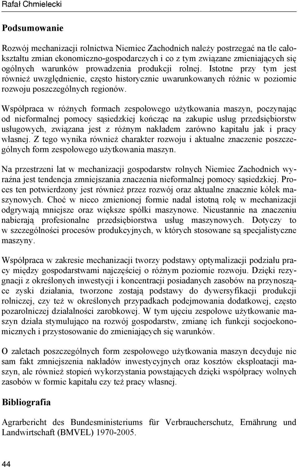 Współpraca w różnych formach zespołowego użytkowania maszyn, poczynając od nieformalnej pomocy sąsiedzkiej kończąc na zakupie usług przedsiębiorstw usługowych, związana jest z różnym nakładem zarówno