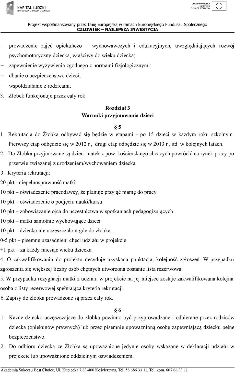 Rekrutacja do Żłobka odbywać się będzie w etapami - po 15 dzieci w każdym roku szkolnym. Pierwszy etap odbędzie się w 2012 r., drugi etap odbędzie się w 2013 r., itd. w kolejnych latach. 2. Do Żłobka przyjmowane są dzieci matek z pow.