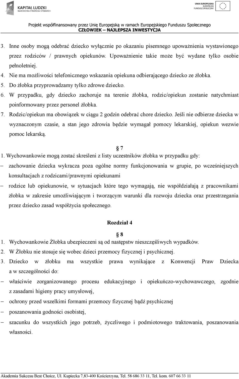 W przypadku, gdy dziecko zachoruje na terenie żłobka, rodzic/opiekun zostanie natychmiast poinformowany przez personel żłobka. 7. Rodzic/opiekun ma obowiązek w ciągu 2 godzin odebrać chore dziecko.