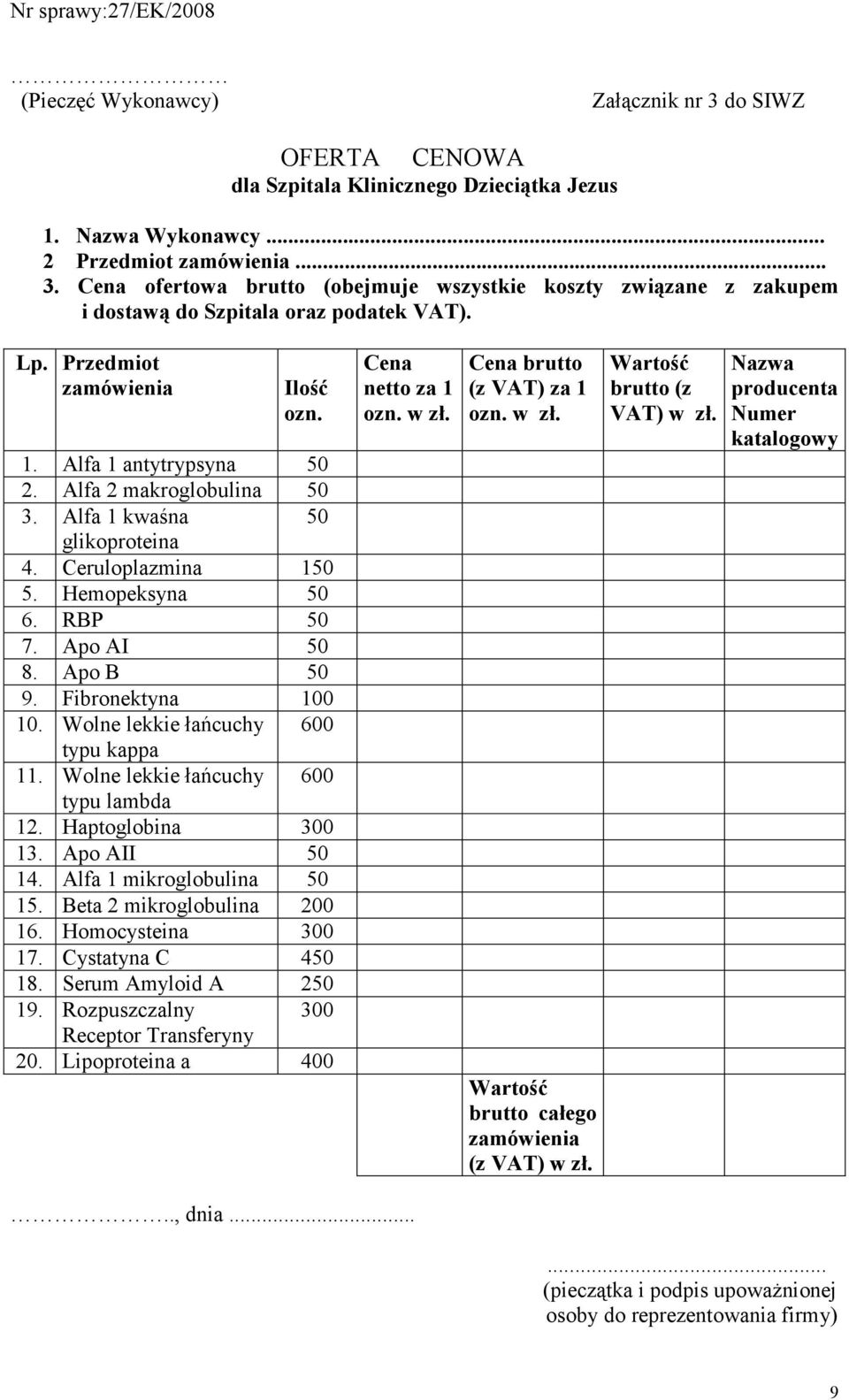 Apo B 50 9. Fibronektyna 100 10. Wolne lekkie łańcuchy 600 typu kappa 11. Wolne lekkie łańcuchy 600 typu lambda 12. Haptoglobina 300 13. Apo AII 50 14. Alfa 1 mikroglobulina 50 15.