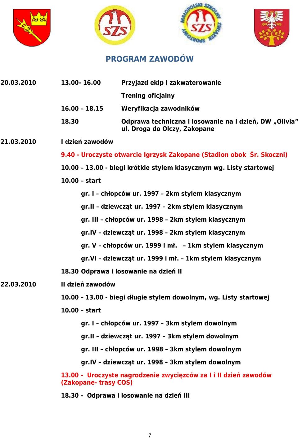 00 - biegi krótkie stylem klasycznym wg. Listy startowej 10.00 start 22.03.2010 II dzień zawodów gr. I chłopców ur. 1997 2km stylem klasycznym gr.ii dziewcząt ur. 1997 2km stylem klasycznym gr. III chłopców ur.