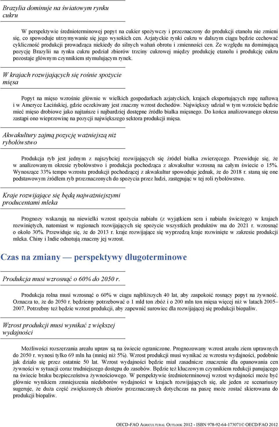 Ze względu na dominującą pozycję Brazylii na rynku cukru podział zbiorów trzciny cukrowej między produkcję etanolu i produkcję cukru pozostaje głównym czynnikiem stymulującym rynek.