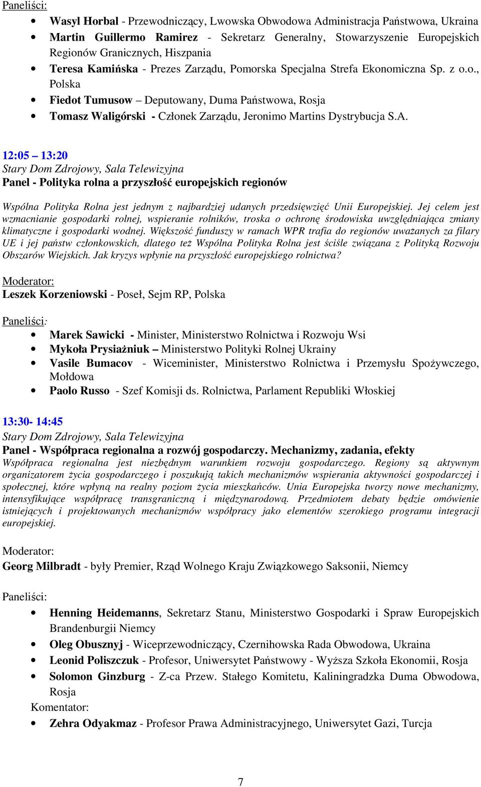 A. 12:05 13:20 Panel - Polityka rolna a przyszłość europejskich regionów Wspólna Polityka Rolna jest jednym z najbardziej udanych przedsięwzięć Unii Europejskiej.