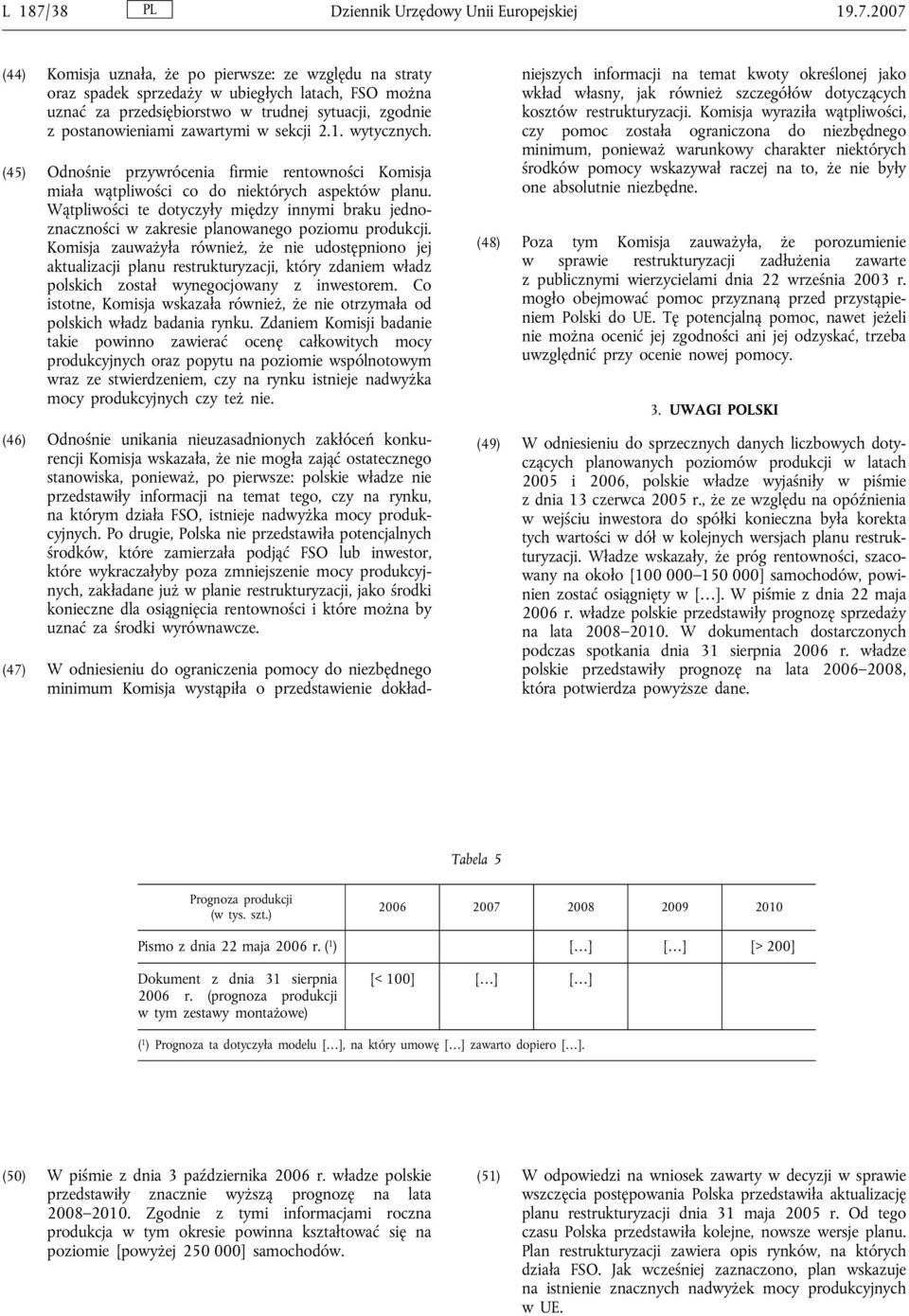 2007 (44) Komisja uznała, że po pierwsze: ze względu na straty oraz spadek sprzedaży w ubiegłych latach, FSO można uznać za przedsiębiorstwo w trudnej sytuacji, zgodnie z postanowieniami zawartymi w