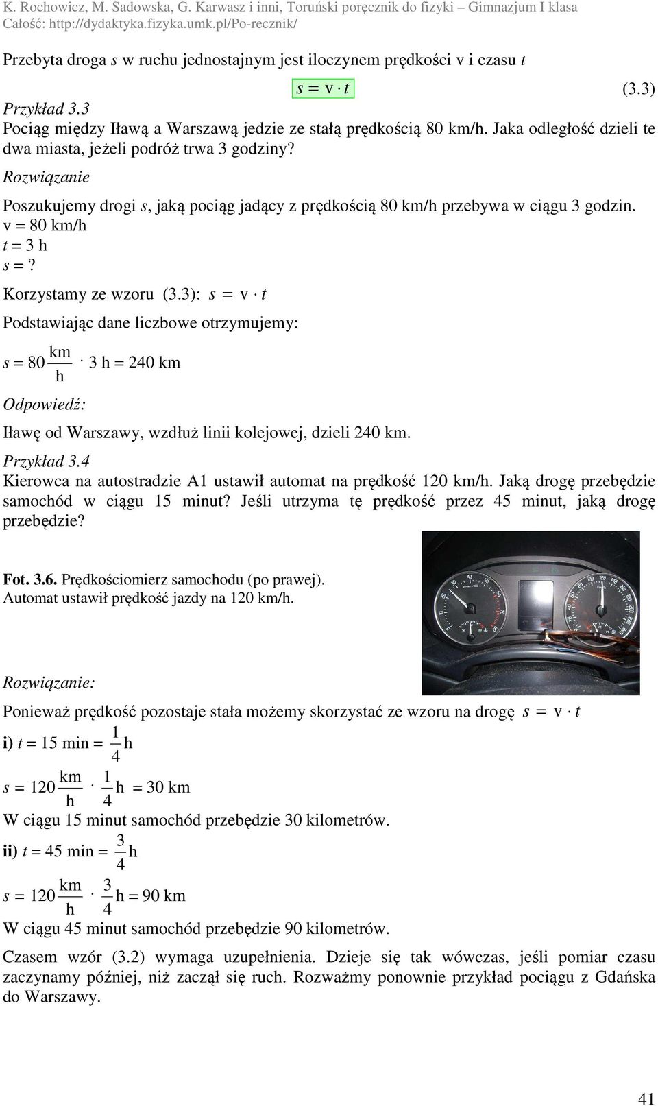 Korzystamy ze wzoru (3.3): s = v t Podstawiając dane liczbowe otrzymujemy: km s = 80 3 h = 240 km h Odpowiedź: Iławę od Warszawy, wzdłuż linii kolejowej, dzieli 240 km. Przykład 3.