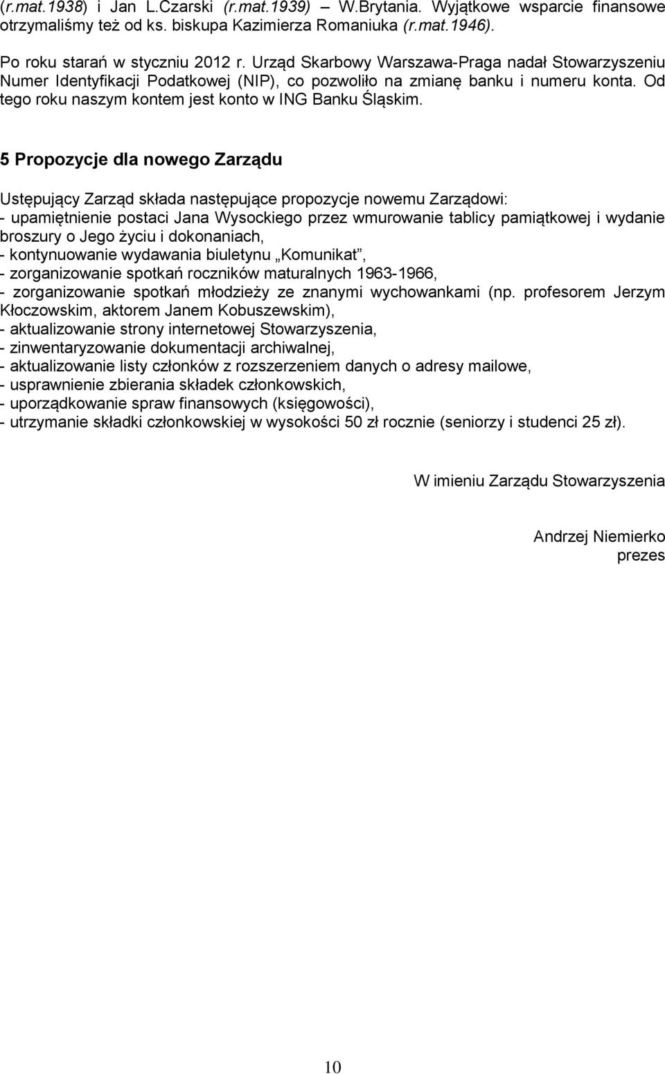 5 Propozycje dla nowego Zarządu Ustępujący Zarząd składa następujące propozycje nowemu Zarządowi: - upamiętnienie postaci Jana Wysockiego przez wmurowanie tablicy pamiątkowej i wydanie broszury o