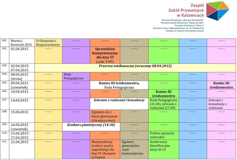 15.04.2015 Egzamin do I klasy gimnazjum (dwujęzycznej) 109. 16.04.2015 Konkurs pianistyczny (14:30) (czwartek) 110. 15.04.2015-17.04.2015 Próbne egzaminy maturalne 111. 21.04.2015 Międzyszkolny konkurs języka angielskiego dla klas VI Champion of English Egzamin gimnazjalny; część humanistyczna Konferencja klasyfikacyjna klasy III LO