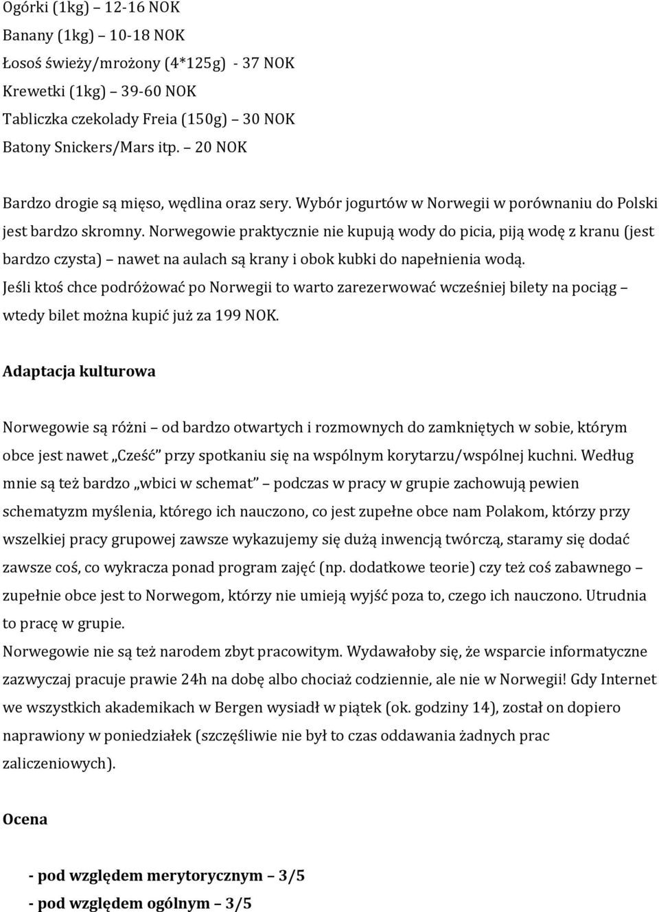 Norwegowie praktycznie nie kupują wody do picia, piją wodę z kranu (jest bardzo czysta) nawet na aulach są krany i obok kubki do napełnienia wodą.