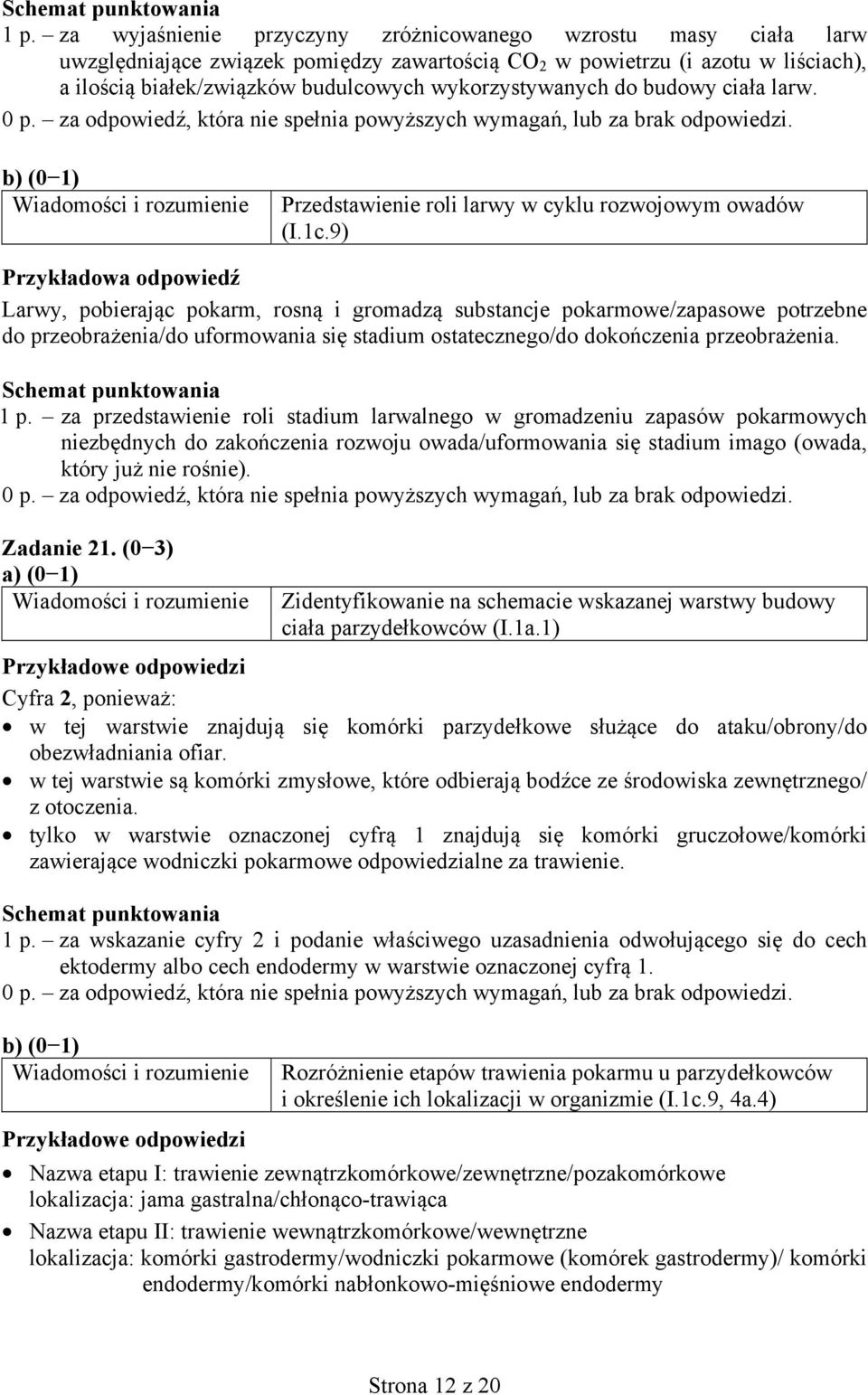 9) Przykładowa odpowiedź Larwy, pobierając pokarm, rosną i gromadzą substancje pokarmowe/zapasowe potrzebne do przeobrażenia/do uformowania się stadium ostatecznego/do dokończenia przeobrażenia. 1 p.