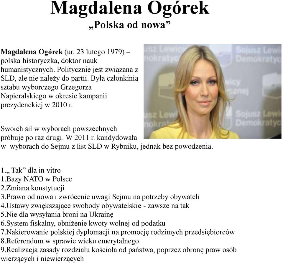 kandydowała w wyborach do Sejmu z list SLD w Rybniku, jednak bez powodzenia. 1. Tak dla in vitro 1.Bazy NATO w Polsce 2.Zmiana konstytucji 3.