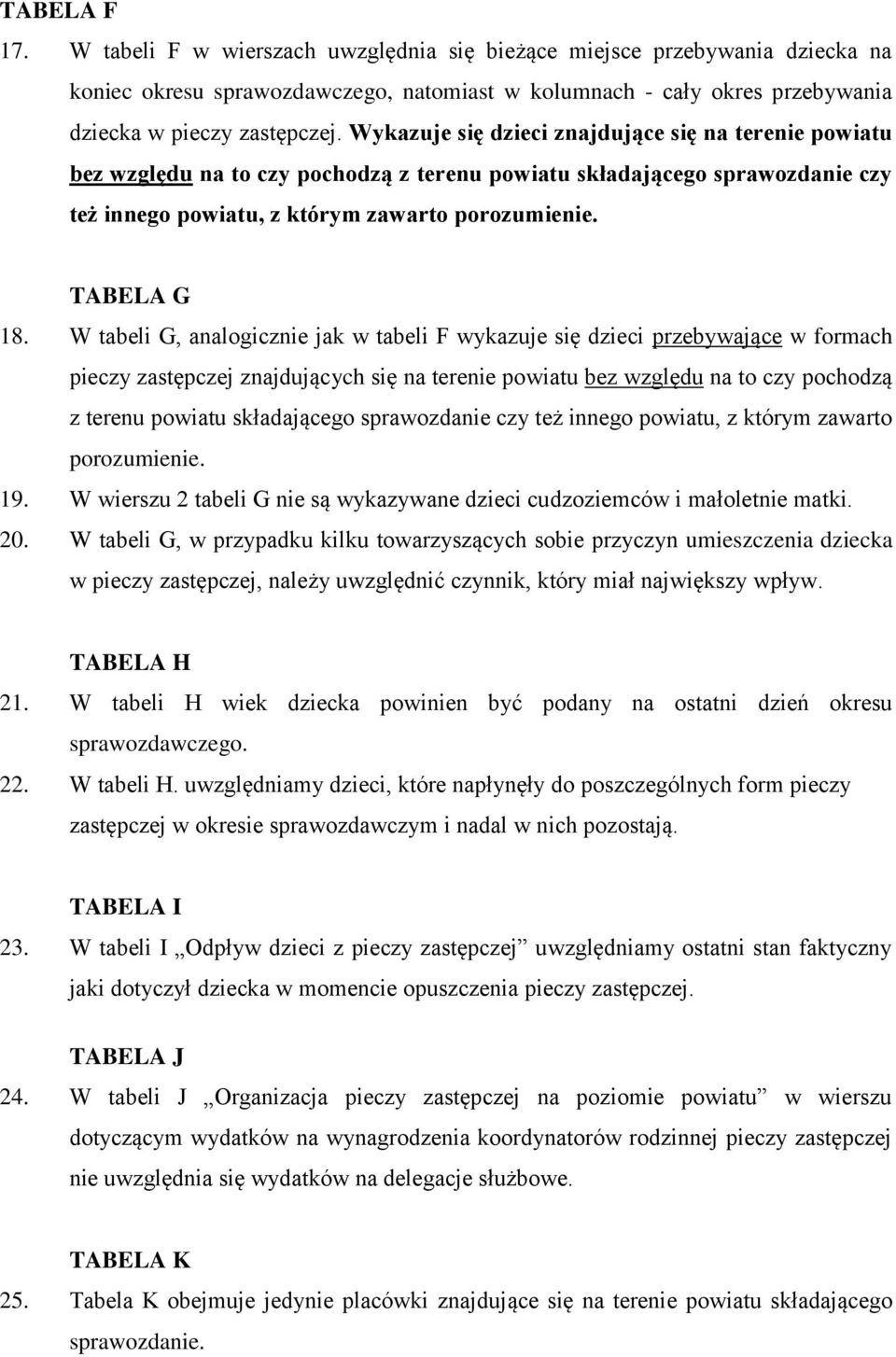 W tabeli G, analogicznie jak w tabeli F wykazuje się dzieci przebywające w formach pieczy zastępczej znajdujących się na terenie powiatu bez względu na to czy pochodzą z terenu powiatu składającego