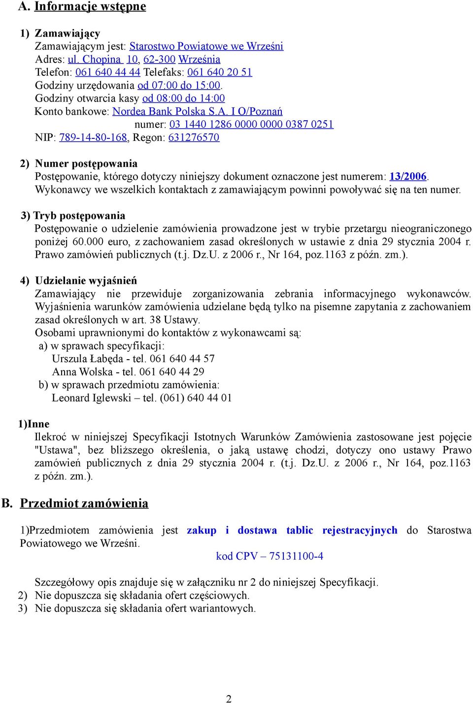 I O/Poznań numer: 03 1440 1286 0000 0000 0387 0251 NIP: 789-14-80-168, Regon: 631276570 2) Numer postępowania Postępowanie, którego dotyczy niniejszy dokument oznaczone jest numerem: 13/2006.