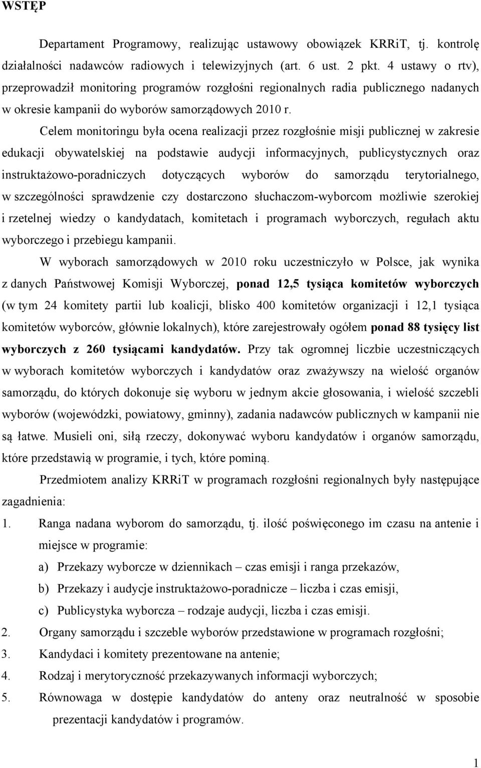 Celem monitoringu była ocena realizacji przez rozgłośnie misji publicznej w zakresie edukacji obywatelskiej na podstawie audycji informacyjnych, publicystycznych oraz instruktażowo-poradniczych