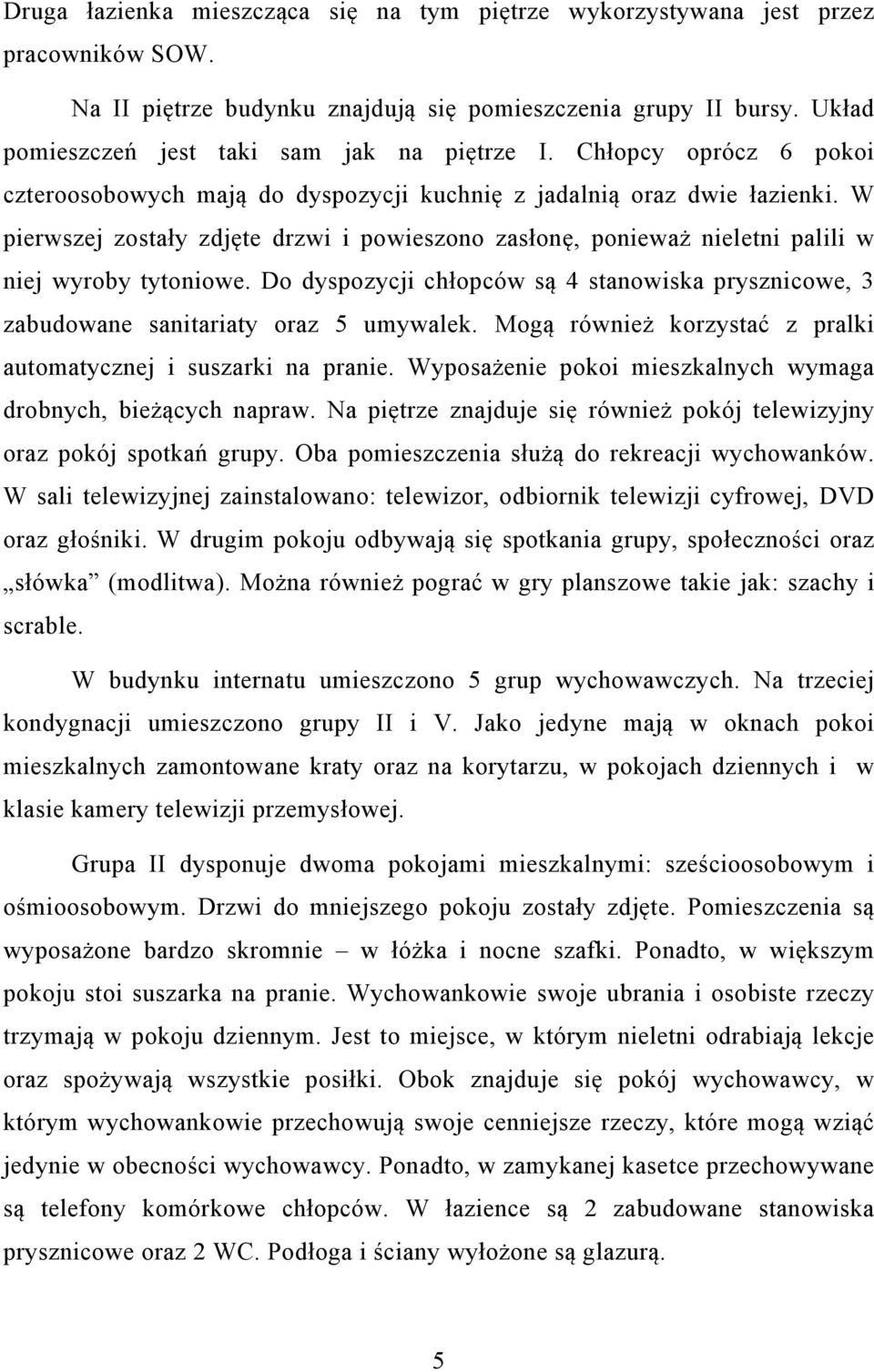 W pierwszej zostały zdjęte drzwi i powieszono zasłonę, ponieważ nieletni palili w niej wyroby tytoniowe. Do dyspozycji chłopców są 4 stanowiska prysznicowe, 3 zabudowane sanitariaty oraz 5 umywalek.